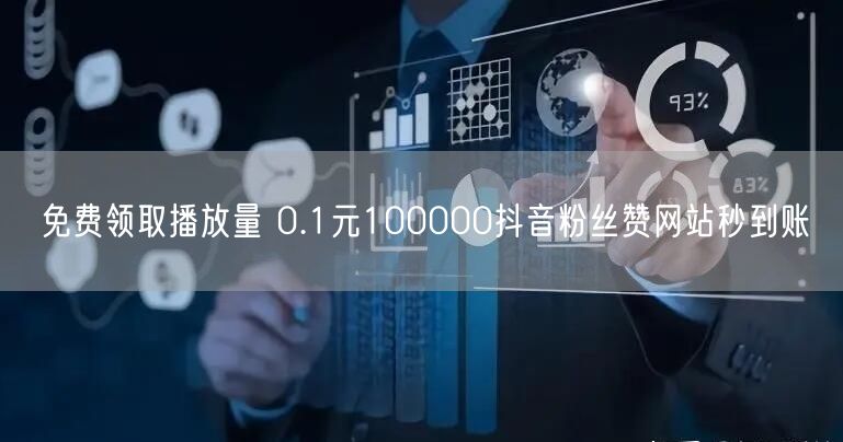 免费领取播放量 0.1元100000抖音粉丝赞网站秒到账