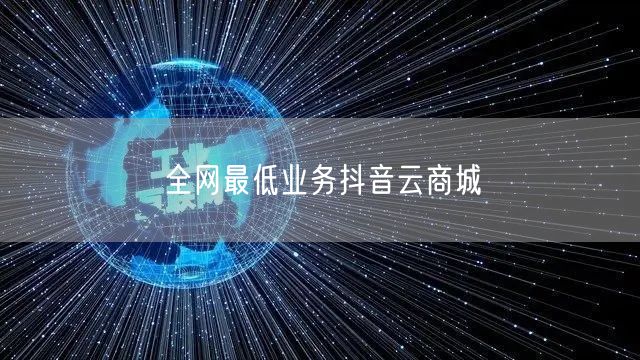 全网最低业务抖音云商城