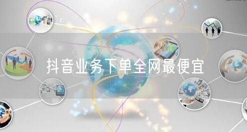 抖音业务下单全网最便宜