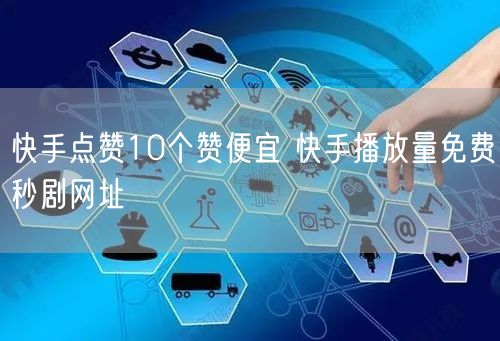快手点赞10个赞便宜 快手播放量免费秒剧网址