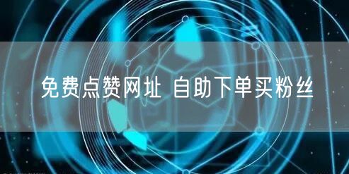 免费点赞网址 自助下单买粉丝