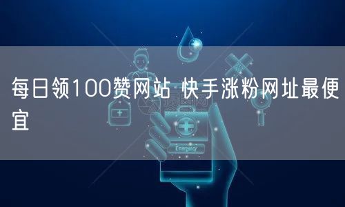 每日领100赞网站 快手涨粉网址最便宜