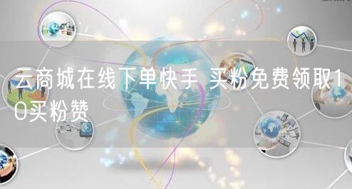 云商城在线下单快手 买粉免费领取10买粉赞