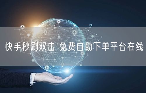 快手秒刷双击 免费自助下单平台在线