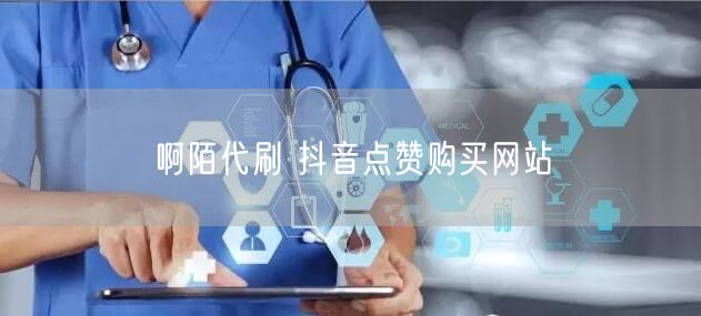 啊陌代刷 抖音点赞购买网站