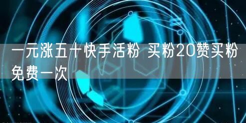 一元涨五十快手活粉 买粉20赞买粉免费一次