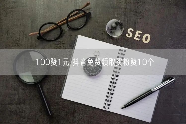 100赞1元 抖音免费领取买粉赞10个