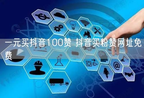 一元买抖音100赞 抖音买粉赞网址免费