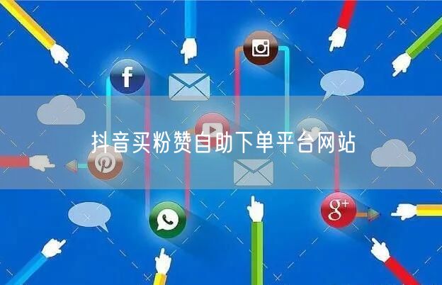抖音买粉赞自助下单平台网站