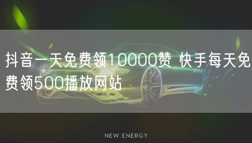 抖音一天免费领10000赞 快手每天免费领500播放网站